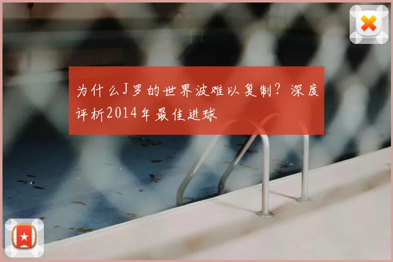 为什么J罗的世界波难以复制？深度评析2014年最佳进球