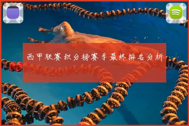 西甲联赛积分榜赛季最终排名分析