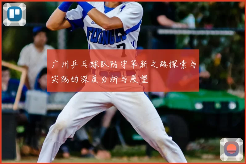 广州乒乓球队防守革新之路探索与实践的深度分析与展望