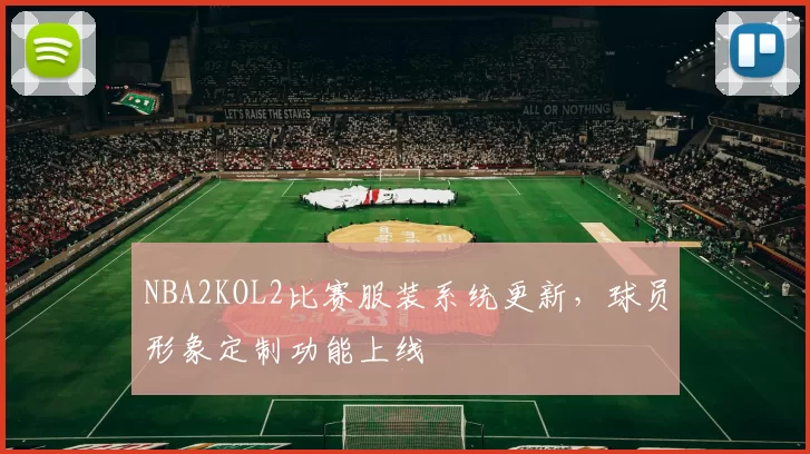 NBA2KOL2比赛服装系统更新，球员形象定制功能上线