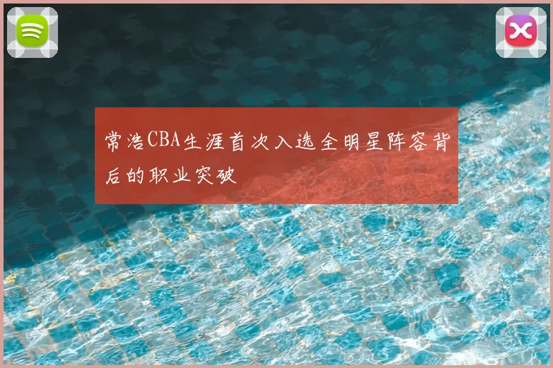 常浩CBA生涯首次入选全明星阵容背后的职业突破