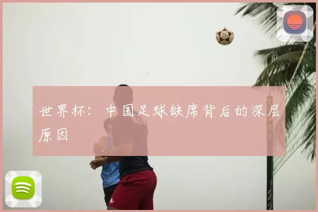 世界杯:中国足球缺席背后的深层原因