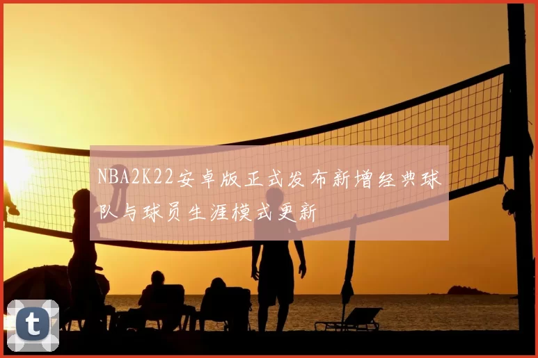 NBA2K22安卓版正式发布新增经典球队与球员生涯模式更新