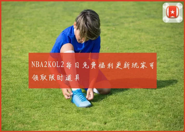 NBA2KOL2每日免费福利更新玩家可领取限时道具