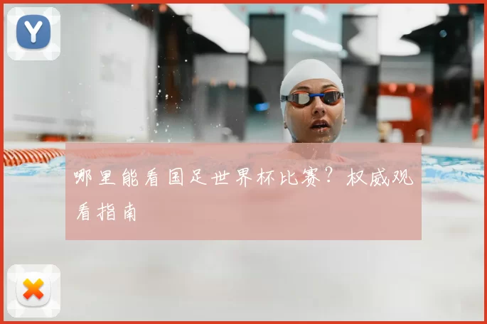 哪里能看国足世界杯比赛?权威观看指南