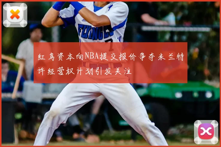 红鸟资本向NBA提交报价争夺米兰特许经营权计划引发关注