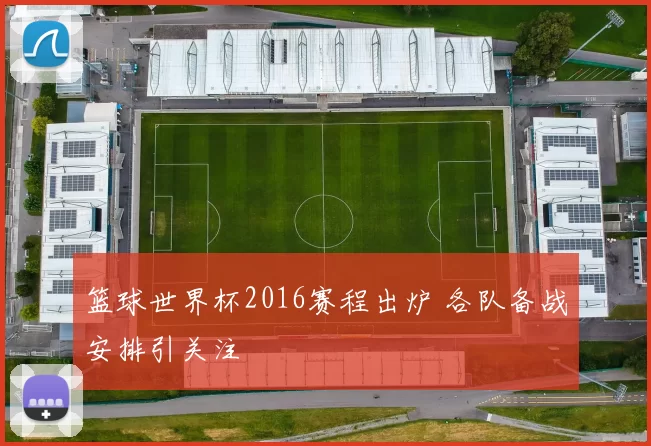 篮球世界杯2016赛程出炉 各队备战安排引关注