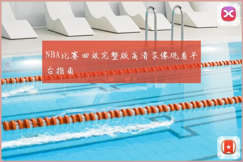 NBA比赛回放完整版高清录像观看平台指南