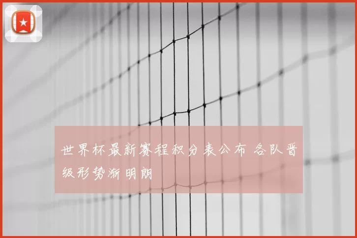 世界杯最新赛程积分表公布 各队晋级形势渐明朗
