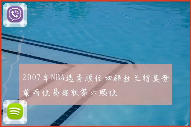 2007年NBA选秀顺位回顾杜兰特奥登前两位易建联第六顺位