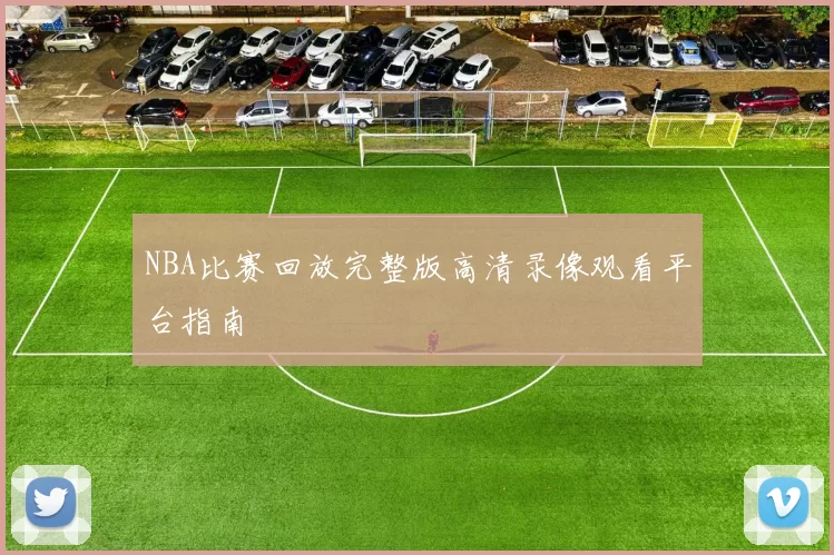 NBA比赛回放完整版高清录像观看平台指南