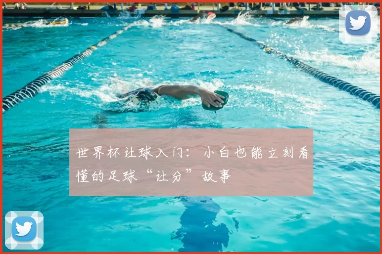世界杯让球入门：小白也能立刻看懂的足球“让分”故事