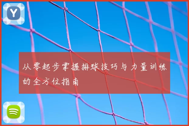 从零起步掌握排球技巧与力量训练的全方位指南
