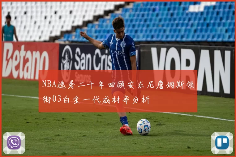NBA选秀二十年回顾安东尼詹姆斯领衔03白金一代成材率分析
