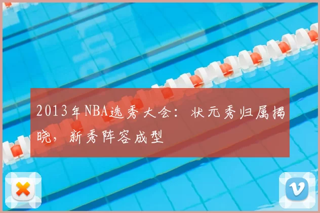 2013年NBA选秀大会：状元秀归属揭晓，新秀阵容成型