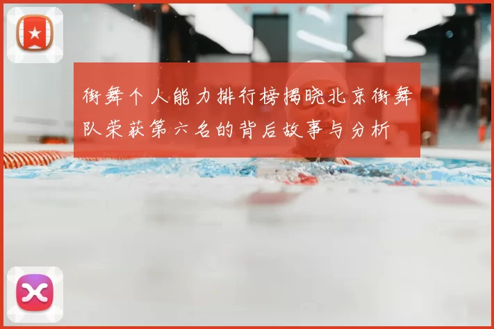 街舞个人能力排行榜揭晓北京街舞队荣获第六名的背后故事与分析
