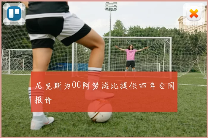 尼克斯为OG阿努诺比提供四年合同报价