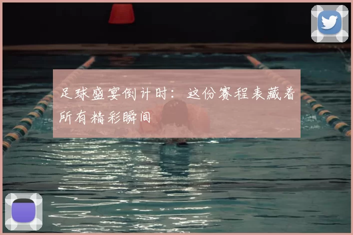 足球盛宴倒计时：这份赛程表藏着所有精彩瞬间