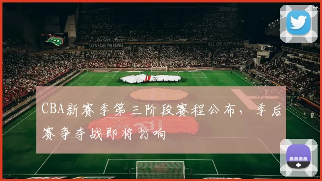 CBA新赛季第三阶段赛程公布，季后赛争夺战即将打响