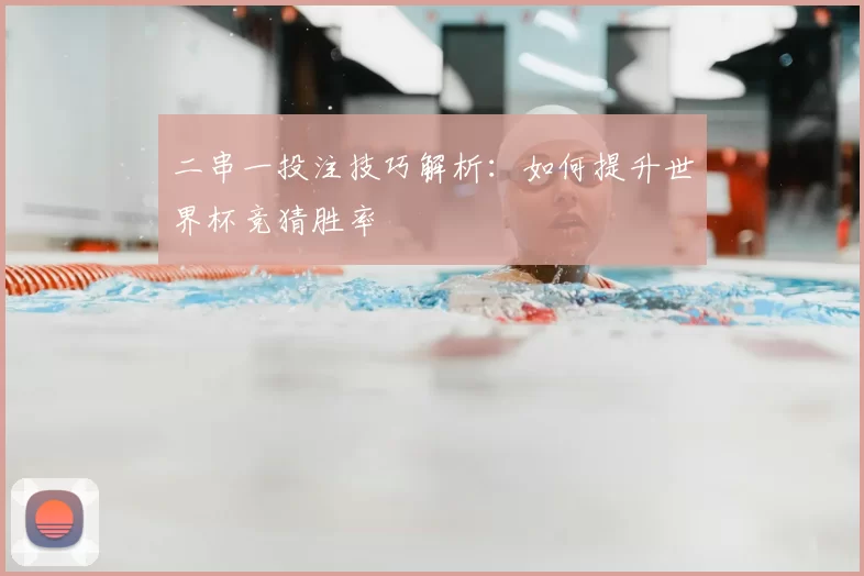 二串一投注技巧解析：如何提升世界杯竞猜胜率