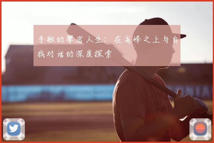 李敏的攀岩人生：在高峰之上与自我对话的深度探索