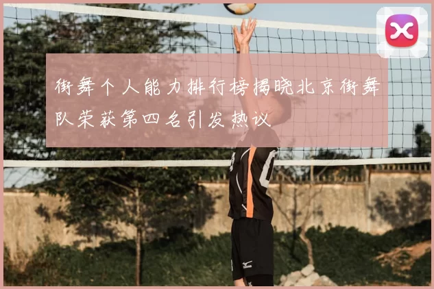 街舞个人能力排行榜揭晓北京街舞队荣获第四名引发热议