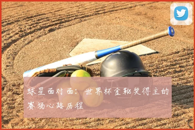球星面对面：世界杯金靴奖得主的赛场心路历程