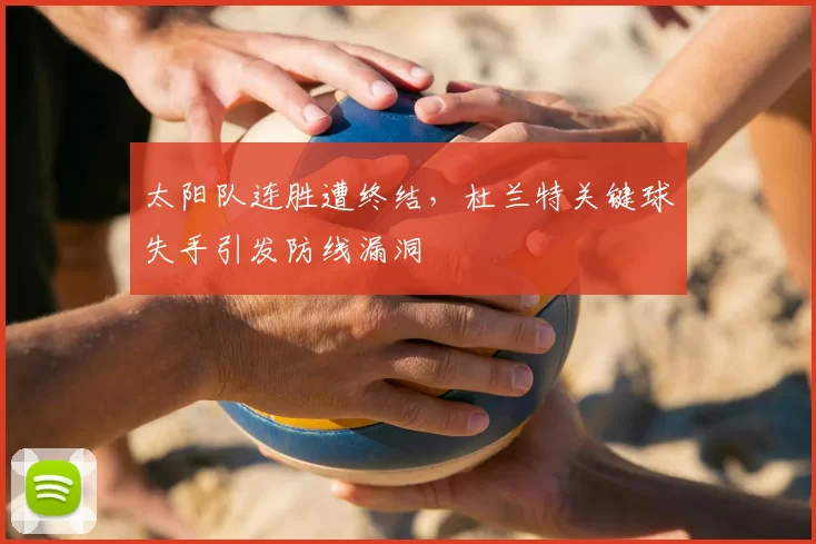 太阳队连胜遭终结，杜兰特关键球失手引发防线漏洞