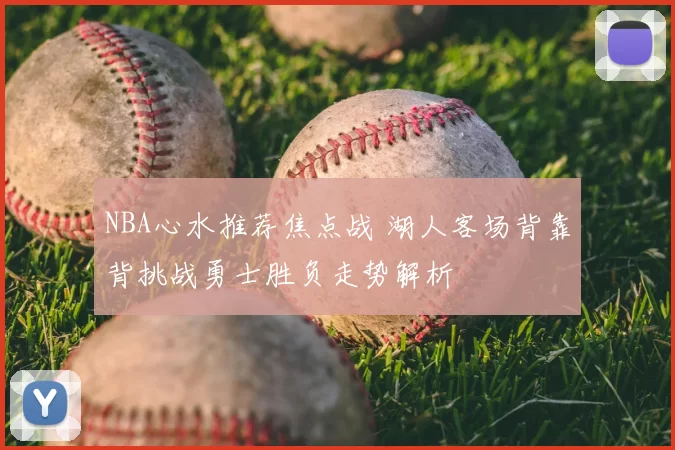 NBA心水推荐焦点战 湖人客场背靠背挑战勇士胜负走势解析