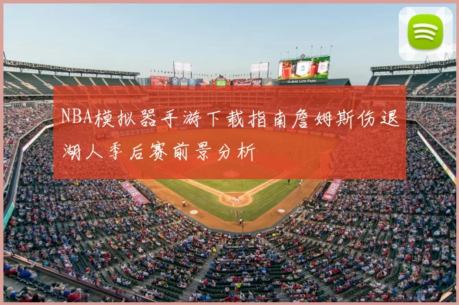 NBA模拟器手游下载指南詹姆斯伤退湖人季后赛前景分析