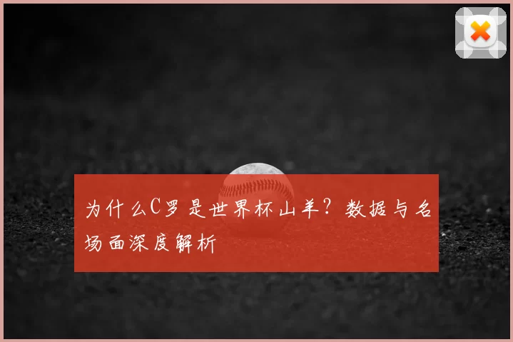 为什么C罗是世界杯山羊？数据与名场面深度解析