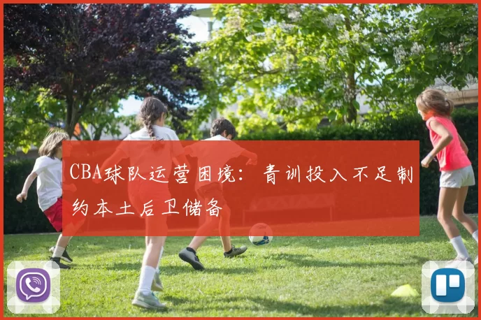 CBA球队运营困境：青训投入不足制约本土后卫储备