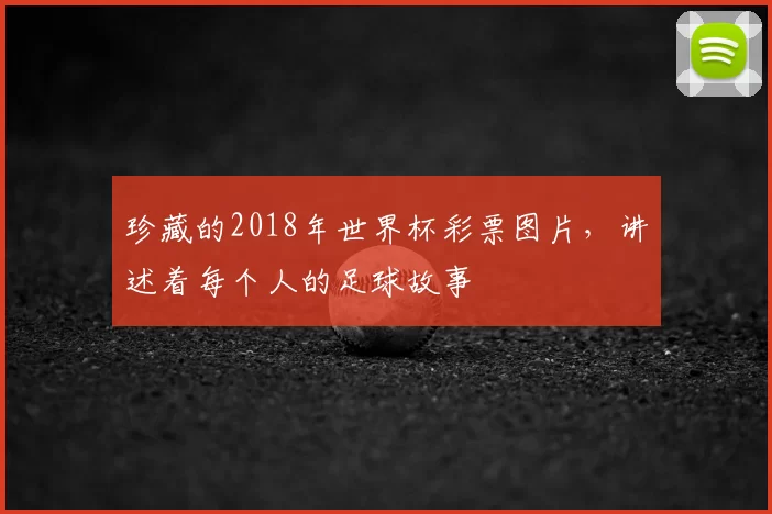 珍藏的2018年世界杯彩票图片,讲述着每个人的足球故事
