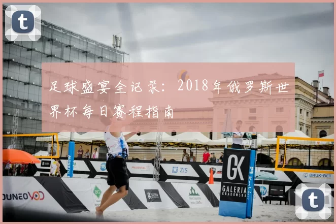 足球盛宴全记录：2018年俄罗斯世界杯每日赛程指南