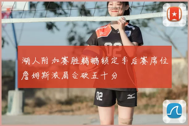 湖人附加赛胜鹈鹕锁定季后赛席位詹姆斯浓眉合砍五十分