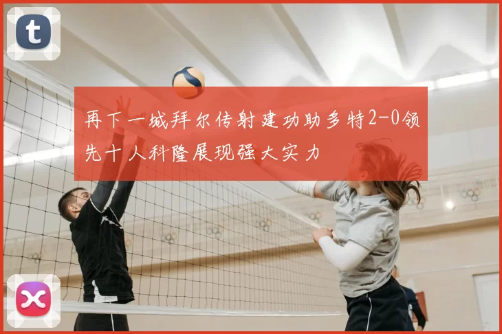 再下一城拜尔传射建功助多特2-0领先十人科隆展现强大实力