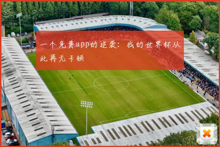 一个免费app的逆袭：我的世界杯从此再无卡顿