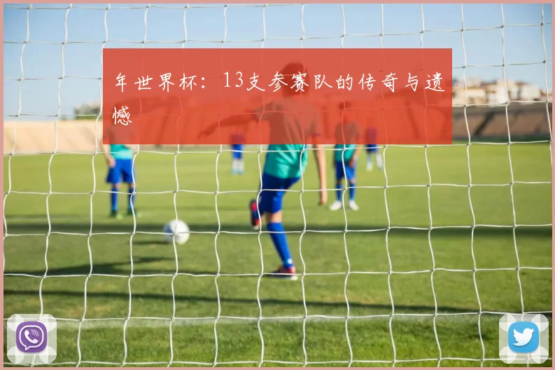 年世界杯:13支参赛队的传奇与遗憾
