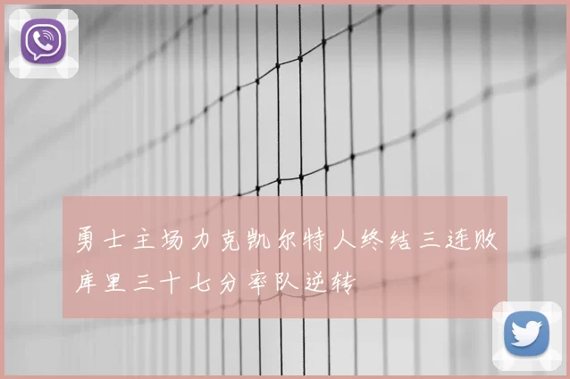 勇士主场力克凯尔特人终结三连败库里三十七分率队逆转