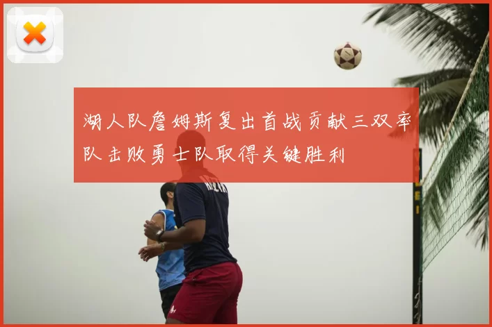 湖人队詹姆斯复出首战贡献三双率队击败勇士队取得关键胜利
