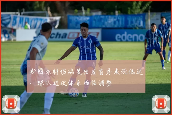 斯图尔特伤病复出后首秀表现低迷，球队进攻体系面临调整