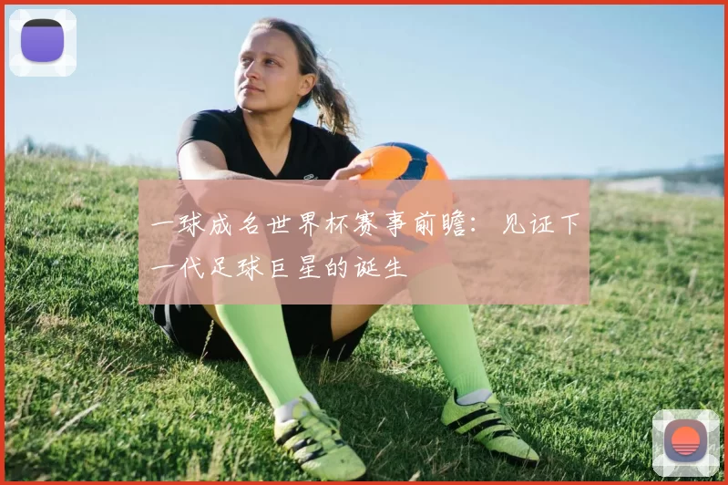 一球成名世界杯赛事前瞻：见证下一代足球巨星的诞生