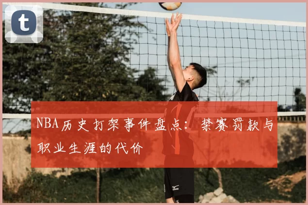 NBA历史打架事件盘点：禁赛罚款与职业生涯的代价