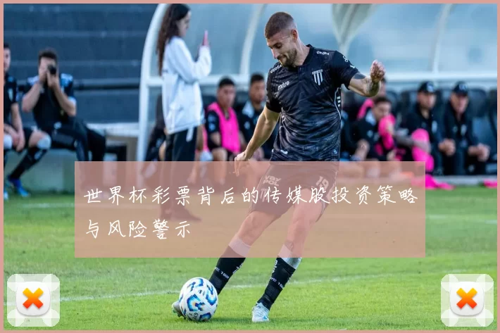 世界杯彩票背后的传媒股投资策略与风险警示