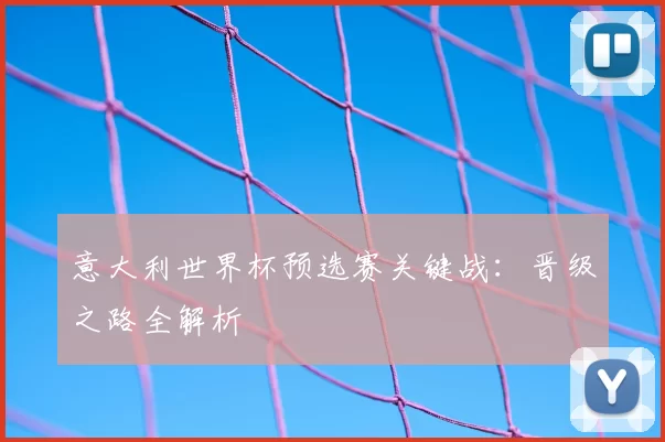 意大利世界杯预选赛关键战:晋级之路全解析