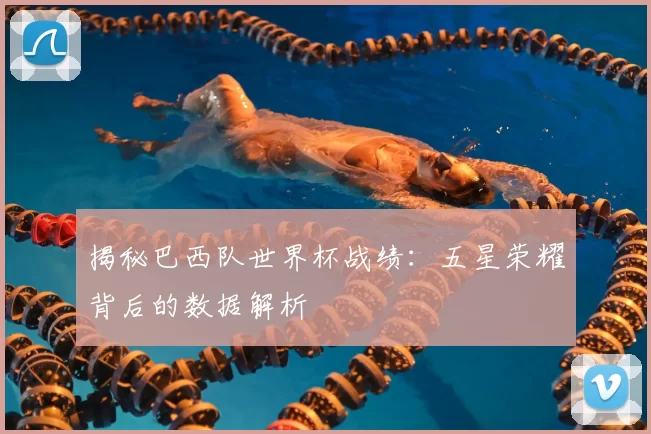 揭秘巴西队世界杯战绩:五星荣耀背后的数据解析