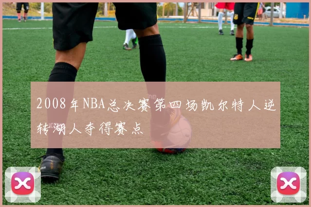 2008年NBA总决赛第四场凯尔特人逆转湖人夺得赛点