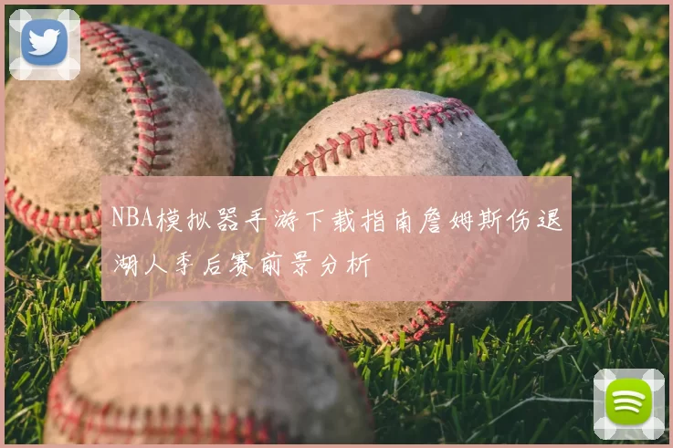NBA模拟器手游下载指南詹姆斯伤退湖人季后赛前景分析