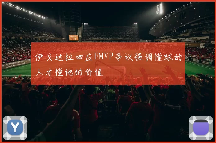 伊戈达拉回应FMVP争议强调懂球的人才懂他的价值