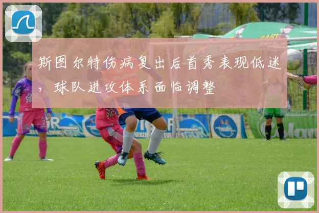 斯图尔特伤病复出后首秀表现低迷，球队进攻体系面临调整